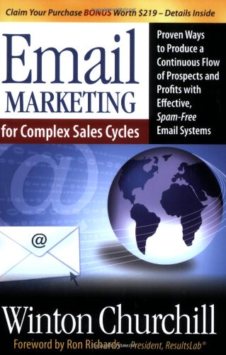 Email Marketing for Complex Sales Cycles: Proven Ways to Produce a Continuous Flow of Prospects and Profits with Effective Spam-Free Email System