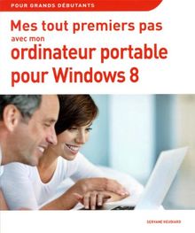 Mes tout premiers pas avec mon ordinateur portable pour Windows 8 : pour grands débutants