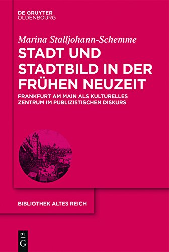Stadt und Stadtbild in der Frühen Neuzeit: Frankfurt am Main als kulturelles Zentrum im publizistischen Diskurs (bibliothek altes Reich)