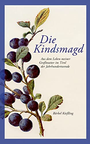 Die Kindsmagd: Aus dem Leben meiner Großmutter im Tirol der Jahrhundertwende