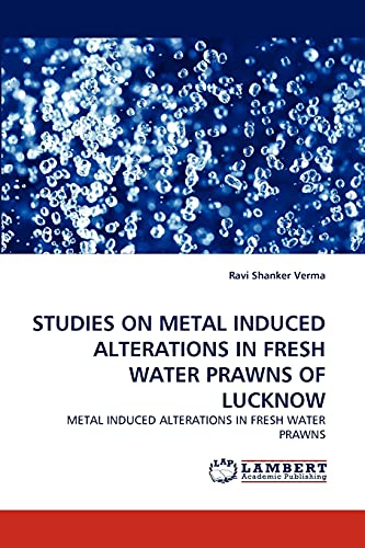 STUDIES ON METAL INDUCED ALTERATIONS IN FRESH WATER PRAWNS OF LUCKNOW: METAL INDUCED ALTERATIONS IN FRESH WATER PRAWNS
