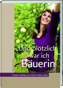 &#34;Und plötzlich war ich Bäuerin&#34;: Frauen erzählen aus ihrem neuen Leben