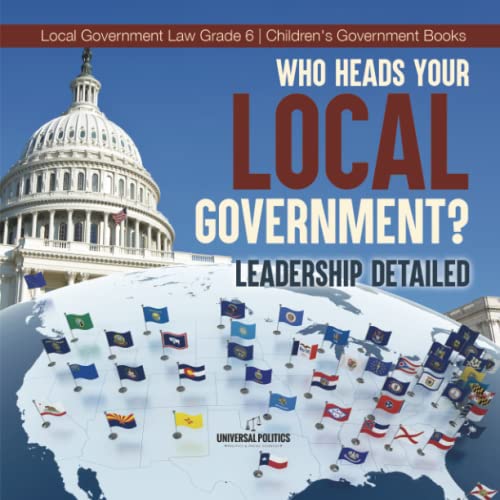 Who Heads Your Local Government? : Leadership Detailed | Local Government Law Grade 6 | Children's Government Books