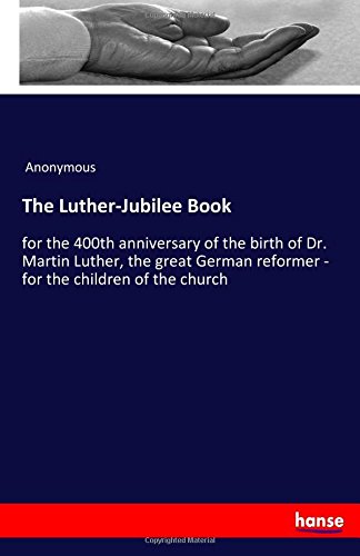 The Luther-Jubilee Book: for the 400th anniversary of the birth of Dr. Martin Luther, the great German reformer - for the children of the church