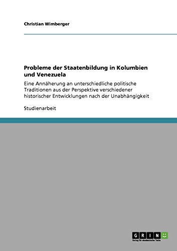 Probleme der Staatenbildung in Kolumbien und Venezuela: Eine Annäherung an unterschiedliche politische Traditionen aus der Perspektive verschiedener historischer Entwicklungen nach der Unabhängigkeit