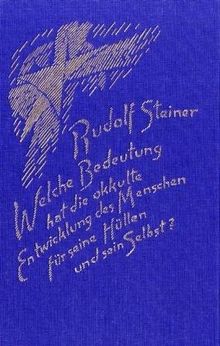 Welche Bedeutung hat die okkulte Entwicklung des Menschen für seine Hüllen - physischer Leib, Ätherleib, Astralleib - und sein Selbst?: Ein Zyklus von ... Den Haag zwischen dem 20. und 29. März 1913