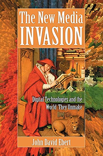 New Media Invasion: Digital Technologies and the World They Unmake
