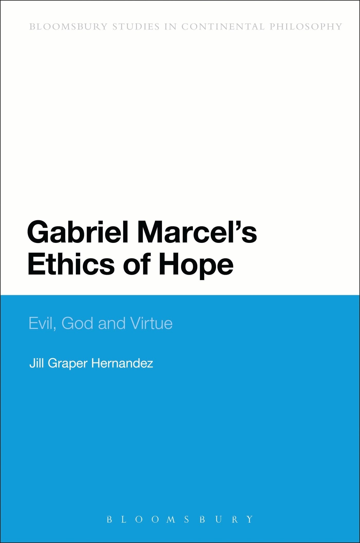 Gabriel Marcel's Ethics of Hope: Evil, God And Virtue (Bloomsbury Studies in Continental Philosophy)