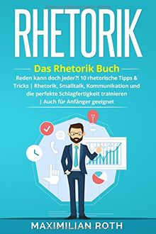 Rhetorik Training: Das Rhetorik Buch: Reden kann doch jeder?! 10 rhetorische Tipps & Tricks. Rhetorik, Smalltalk, Kommunikation und die perfekte ... geeignet! (Erfolgreich werden, Band 1)