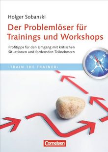Trainerkompetenz: Der Problemlöser für Trainings und Workshops: Profitipps für den Umgang mit kritischen Situationen und fordernden Teilnehmern