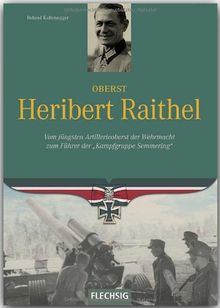 Ritterkreuzträger - Oberst Heribert Raithel - Vom jüngsten Artillerieoberst der Wehrmacht zum Führer der Kampfgruppe &#34;Semmering&#34; - FLECHSIG Verlag