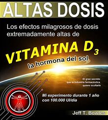 Altas Dosis: Los efectos milagrosos de dosis extremadamente altas de vitamina D3. El gran secreto que la industria farmacéutica quiere ocultarle.