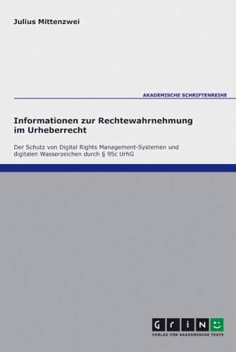 Informationen zur Rechtewahrnehmung im Urheberrecht: Der Schutz von Digital Rights Management-Systemen und digitalen Wasserzeichen durch §95c UrhG