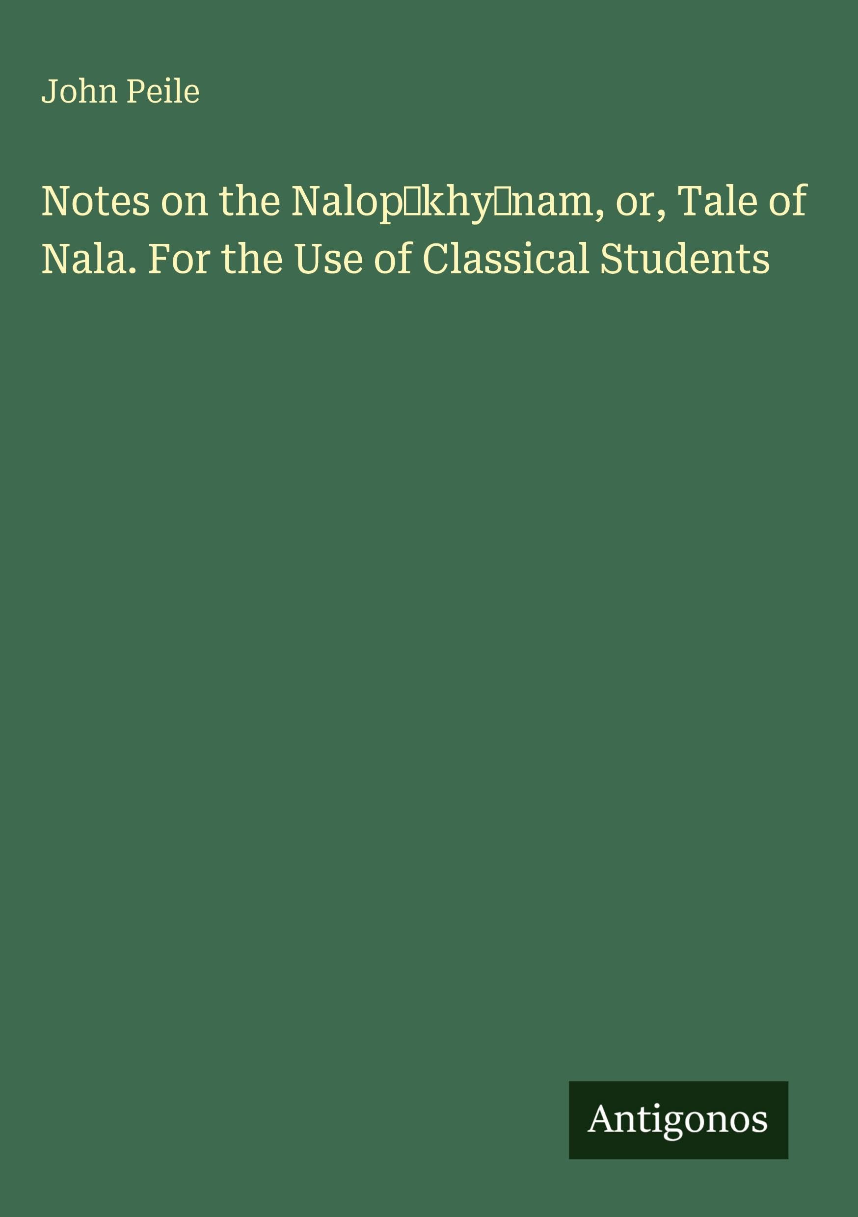 Notes on the Nalop¿khy¿nam, or, Tale of Nala. For the Use of Classical Students