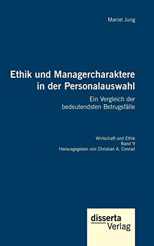 Ethik und Managercharaktere in der Personalauswahl. Ein Vergleich der bedeutendsten Betrugsfälle: Reihe Wirtschaft und Ethik, Band 9