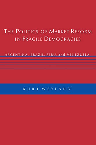 The Politics of Market Reform in Fragile Democracies: Argentina, Brazil, Peru, And Venezuela