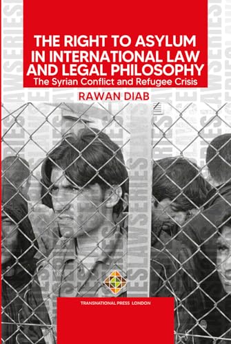 The Right to Asylum in International Law and Legal Philosophy: The Syrian Conflict and Refugee Crisis (Law Series)