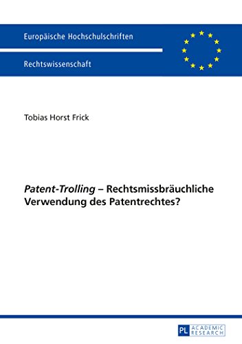 «Patent-Trolling» - Rechtsmissbräuchliche Verwendung des Patentrechtes? (Europäische Hochschulschriften - Reihe II)