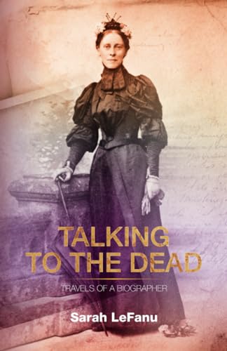Talking to the Dead: Travels of a Biographer