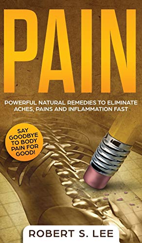 Pain: Powerful Natural Remedies to Eliminate Aches, Pains and Inflammation Fast