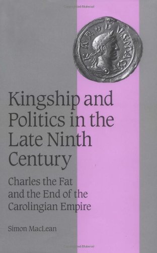Kingship and Politics in the Late Ninth Century: Charles the Fat and the End of the Carolingian Empire (Cambridge Studies in Medieval Life and Thought: Fourth Series, Band 57)