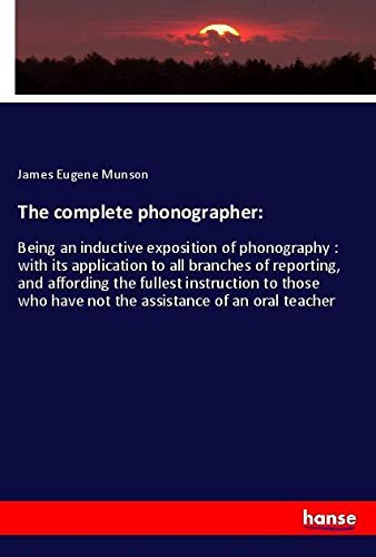 The complete phonographer:: Being an inductive exposition of phonography : with its application to all branches of reporting, and affording the ... have not the assistance of an oral teacher