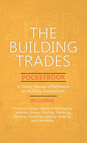 Building Trades Pocketbook - A Handy Manual of Reference on Building Construction - Including Structural Design, Masonry, Bricklaying, Carpentry, Join