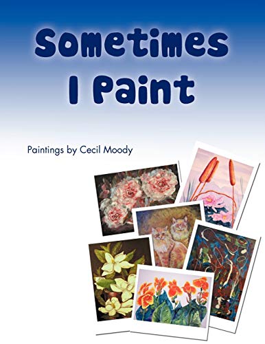 Sometimes I Paint: Paintings by Cecil Moody