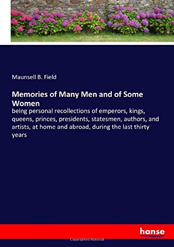 Memories of Many Men and of Some Women: being personal recollections of emperors, kings, queens, princes, presidents, statesmen, authors, and artists, at home and abroad, during the last thirty years