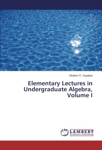Elementary Lectures in Undergraduate Algebra, Volume I
