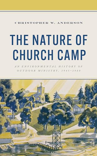 The Nature of Church Camp: An Environmental History of Outdoor Ministry, 1945-1980 (Religion in American History)
