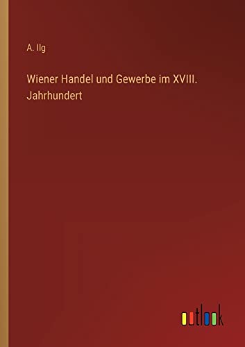 Wiener Handel und Gewerbe im XVIII. Jahrhundert