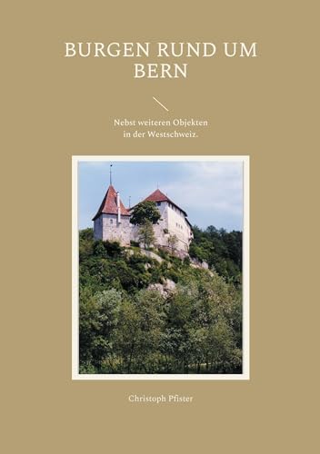 Burgen rund um Bern: Eine Auswahl mit Plänen, Bildern, Beschreibungen und einer Einführung in die Burgenkunde. Nebst weiteren Objekten in der Westschweiz. (Historisch-philologische Werke)