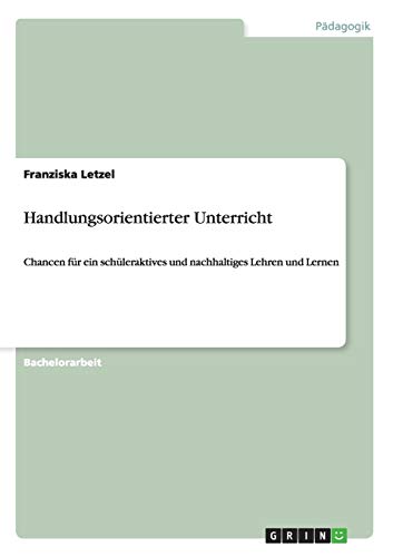 Handlungsorientierter Unterricht: Chancen für ein schüleraktives und nachhaltiges Lehren und Lernen