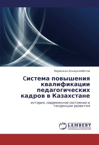 Cистема повышения квалификации педагогических кадров в Казахстане: история, современное состояние и тенденции развития: istoriq, sowremennoe sostoqnie i tendencii razwitiq