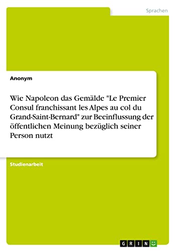Wie Napoleon das Gemälde Le Premier Consul franchissant les Alpes au col du Grand-Saint-Bernard zur Beeinflussung der öffentlichen Meinung bezüglich seiner Person nutzt
