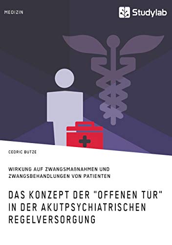 Das Konzept der Offenen Tür in der akutpsychiatrischen Regelversorgung: Und dessen Wirkung auf Zwangsmaßnahmen und Zwangsbehandlungen von Patienten