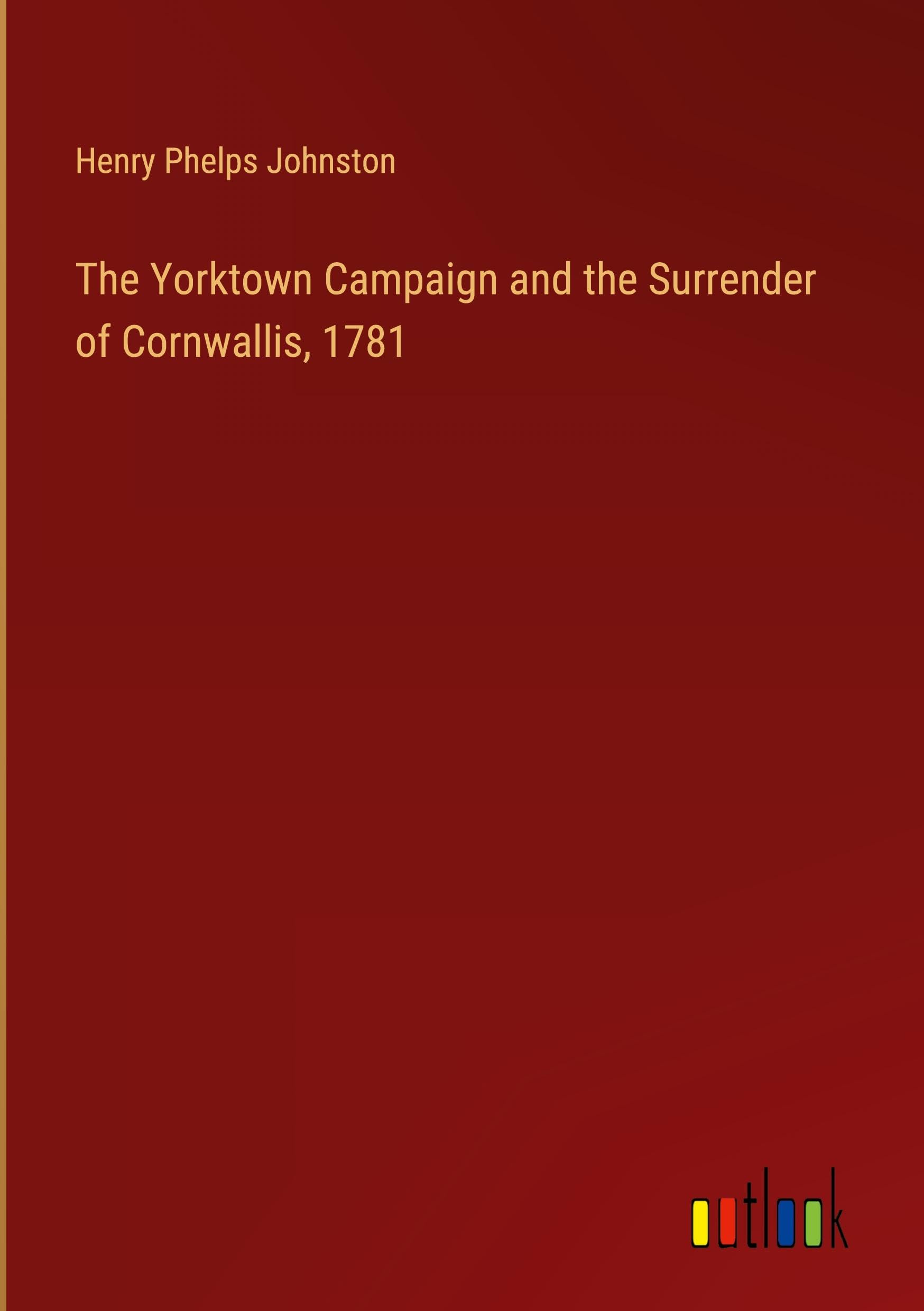 The Yorktown Campaign and the Surrender of Cornwallis, 1781
