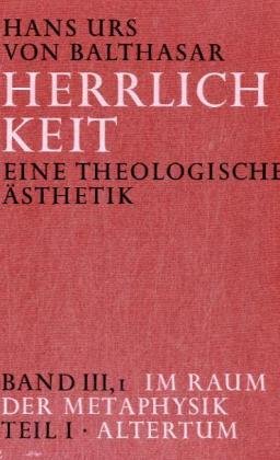 Herrlichkeit. Eine theologische Ästhetik / Im Raum der Metaphysik / Altertum: Bd III, 1, Teil 1