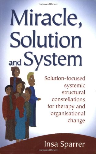 Insa Sparrer Miracle, Solution And System, Solution-focused Systemic Structural Constellations For Therapy And Organisational Change
