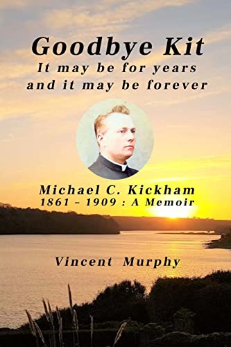 Goodbye Kit. It may be for years and it may be forever: Michael C Kickham 1861 - 1909 : A Memoir