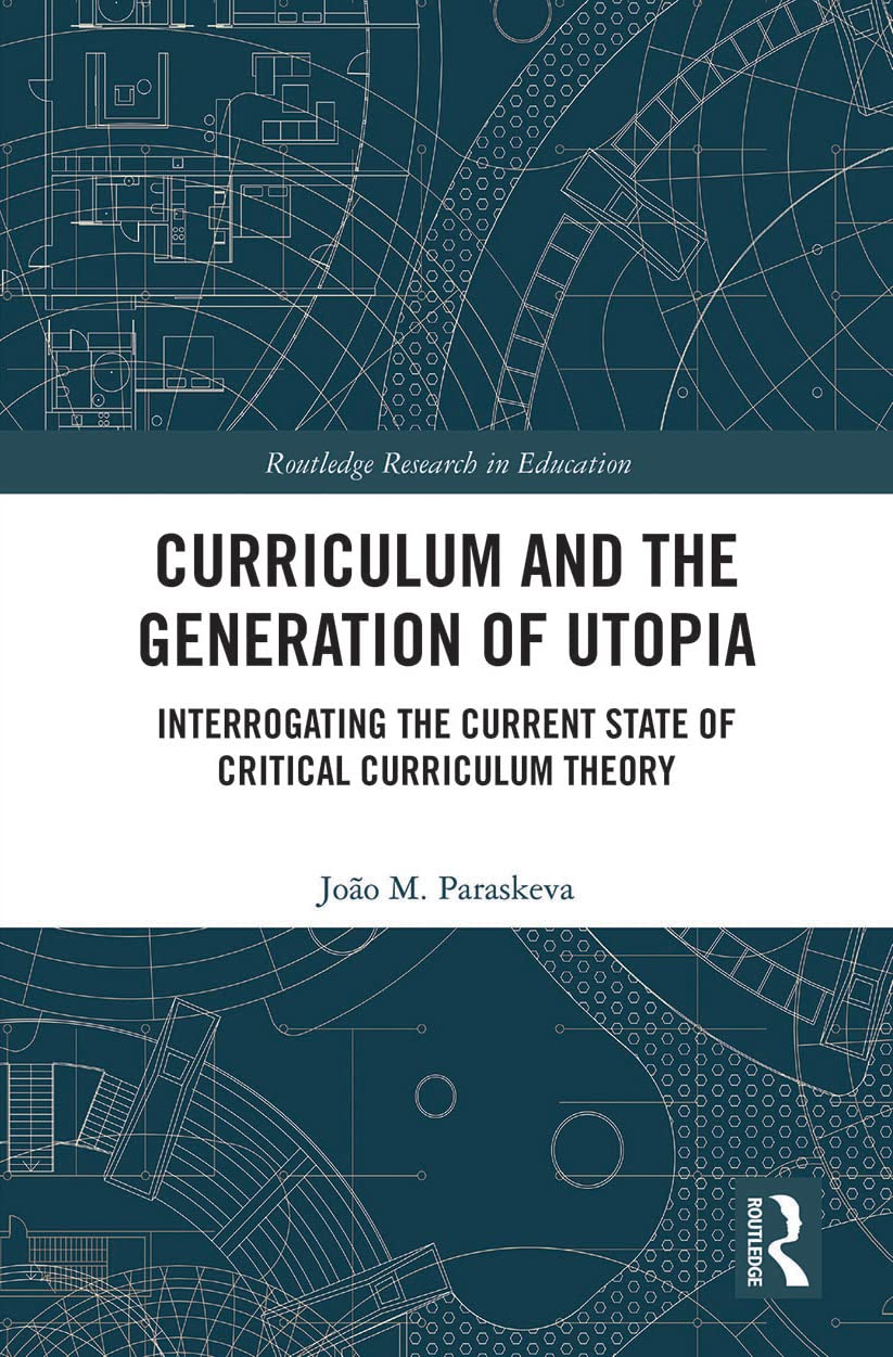 Curriculum and the Generation of Utopia: Interrogating the Current State of Critical Curriculum Theory (Routledge Research in Education)
