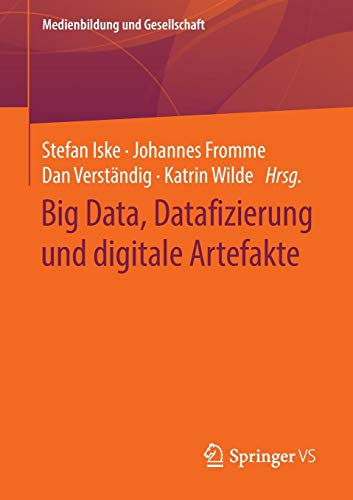 Big Data, Datafizierung und digitale Artefakte (Medienbildung und Gesellschaft (42), Band 42)