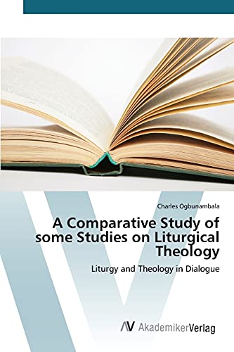 A Comparative Study of some Studies on Liturgical Theology: Liturgy and Theology in Dialogue