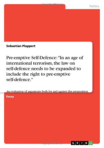 Pre-emptive Self-Defence: In an age of international terrorism, the law on self-defence needs to be expanded to include the right to pre-emptive ... both for and against this proposition