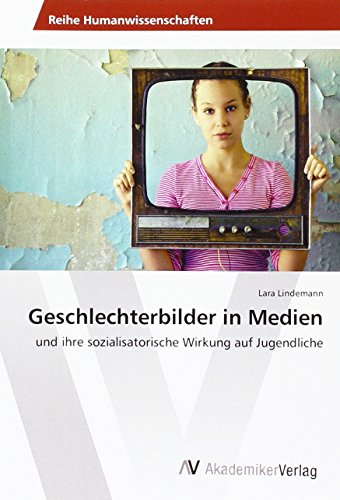 Geschlechterbilder in Medien: und ihre sozialisatorische Wirkung auf Jugendliche