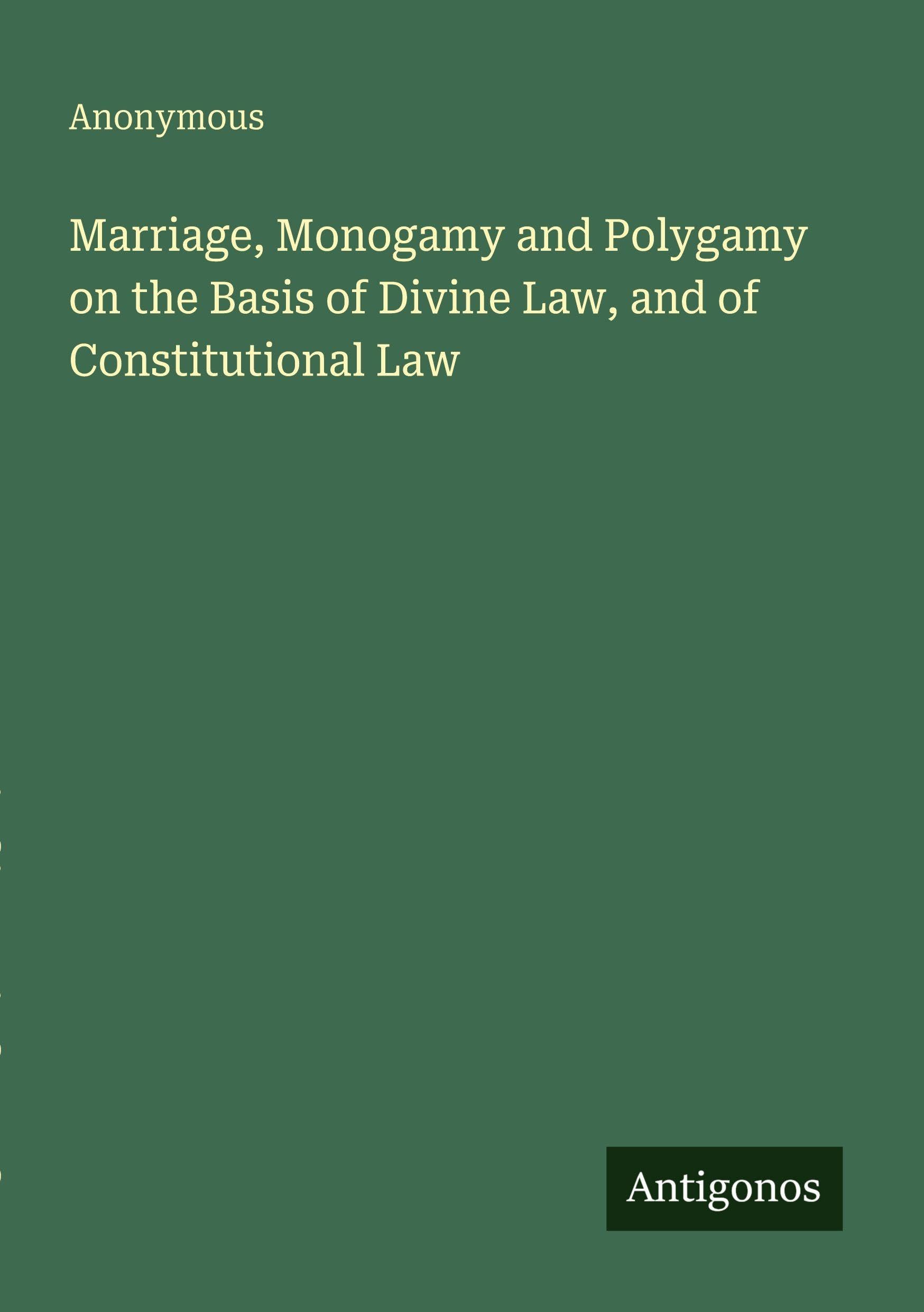Marriage, Monogamy and Polygamy on the Basis of Divine Law, and of Constitutional Law