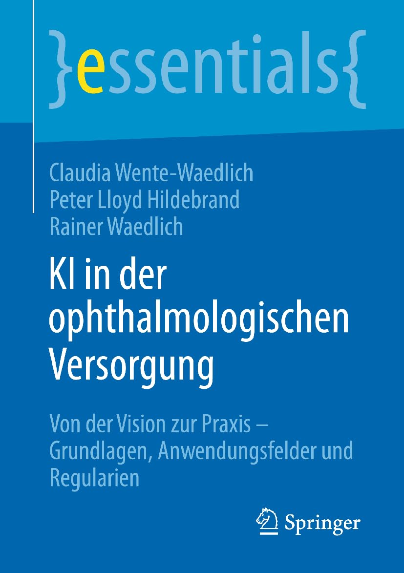 KI in der ophthalmologischen Versorgung: Von der Vision zur Praxis – Grundlagen, Anwendungsfelder und Regularien (essentials)