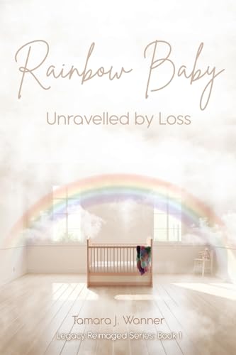 Rainbow Baby: Unravelled By Loss (Legacy Reimaged, Band 1)
