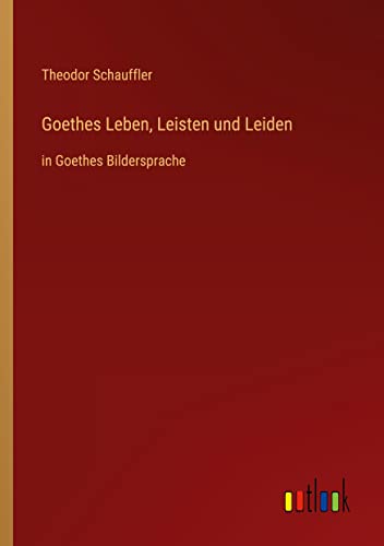 Goethes Leben, Leisten und Leiden: in Goethes Bildersprache